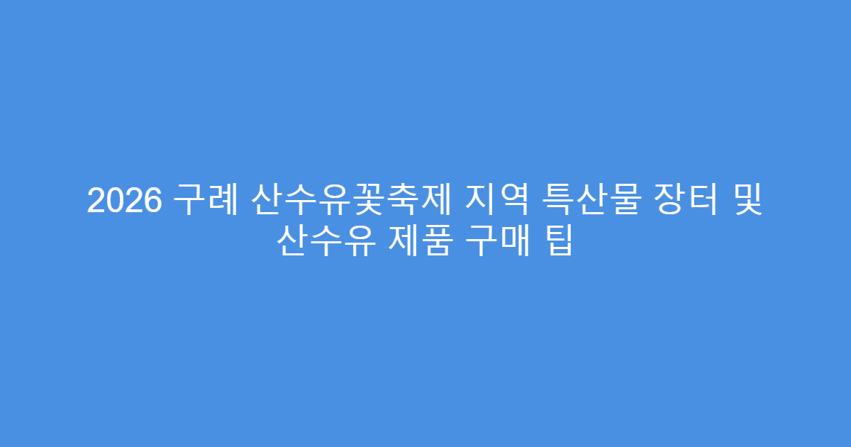 2026 구례 산수유꽃축제 지역 특산물 장터 및 산수유 제품 구매 팁