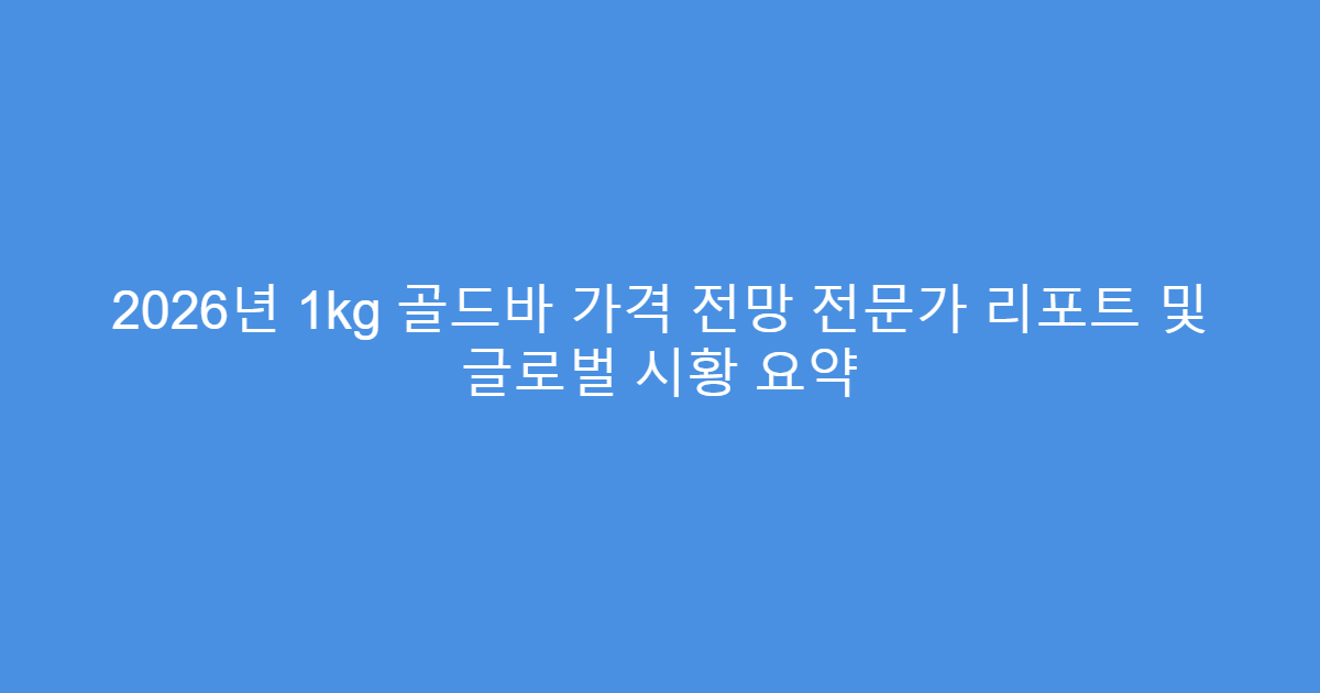 2026년 1kg 골드바 가격 전망 전문가 리포트 및 글로벌 시황 요약