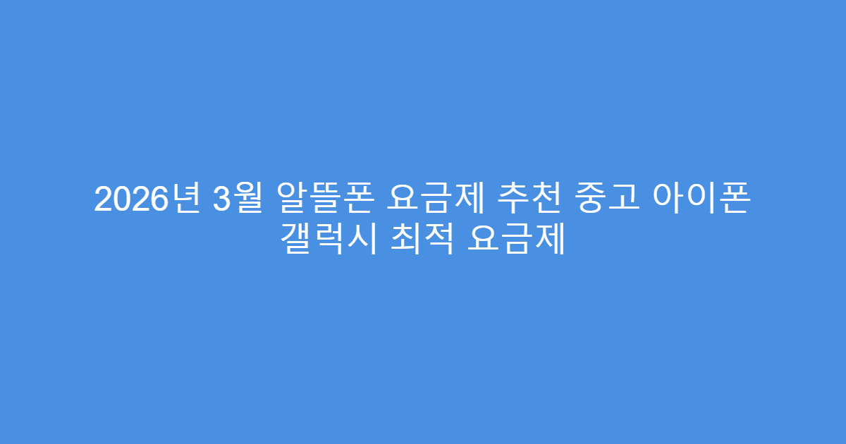 2026년 3월 알뜰폰 요금제 추천 중고 아이폰 갤럭시 최적 요금제