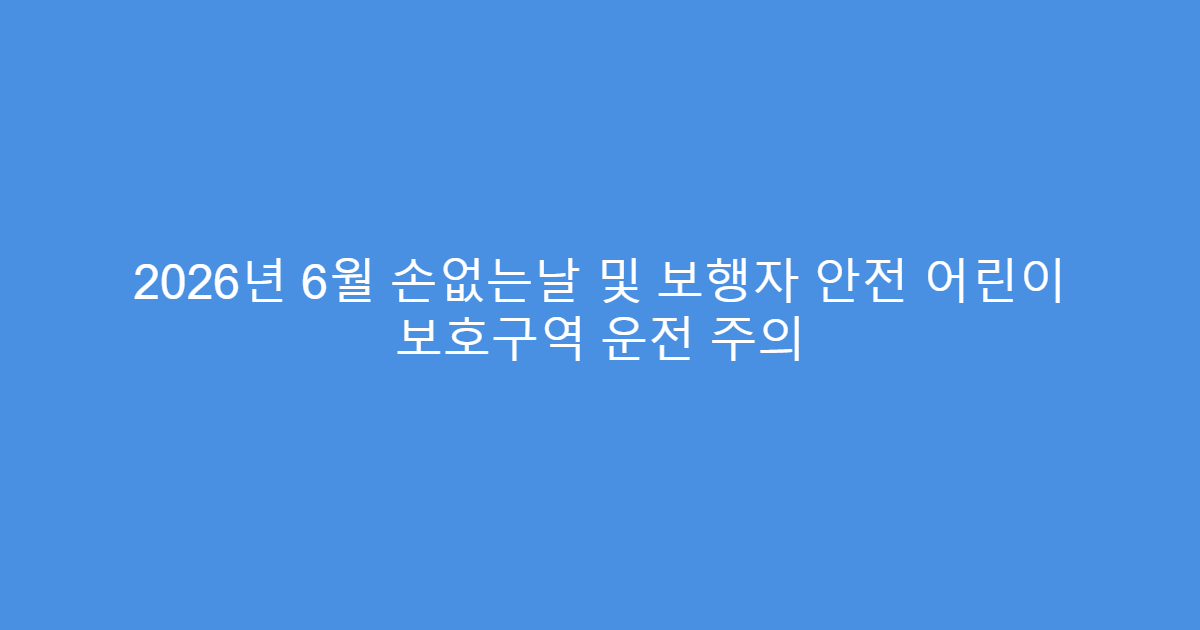 2026년 6월 손없는날 및 보행자 안전 어린이 보호구역 운전 주의