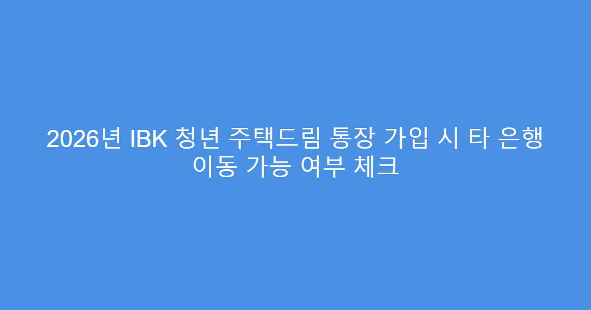 2026년 IBK 청년 주택드림 통장 가입 시 타 은행 이동 가능 여부 체크