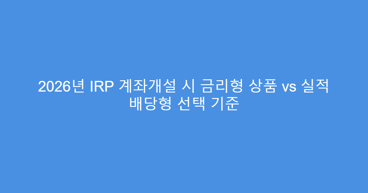 2026년 IRP 계좌개설 시 금리형 상품 vs 실적 배당형 선택 기준