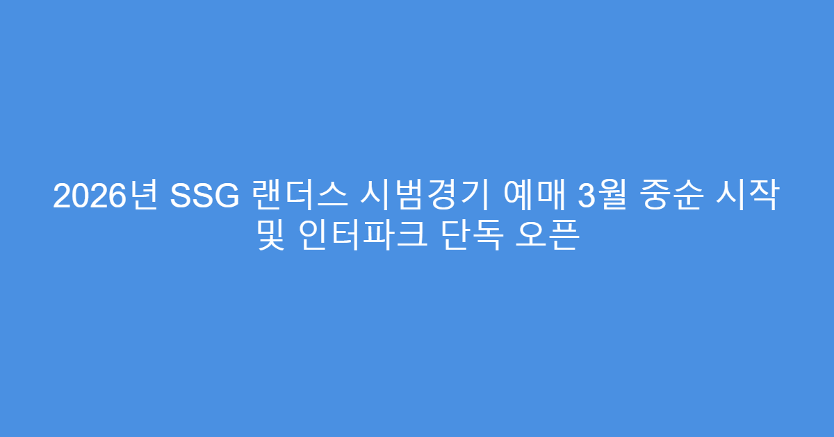 2026년 SSG 랜더스 시범경기 예매 3월 중순 시작 및 인터파크 단독 오픈