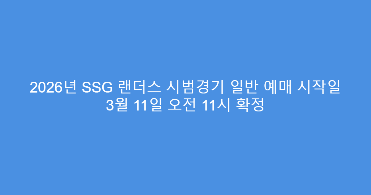 2026년 SSG 랜더스 시범경기 일반 예매 시작일 3월 11일 오전 11시 확정