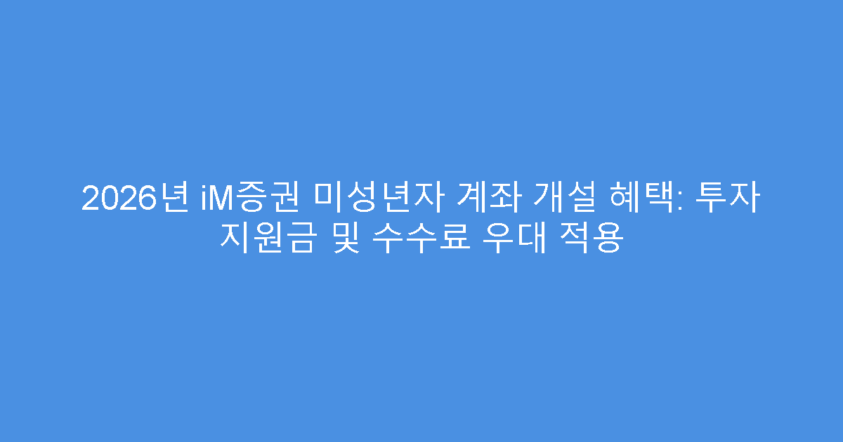 2026년 iM증권 미성년자 계좌 개설 혜택: 투자 지원금 및 수수료 우대 적용