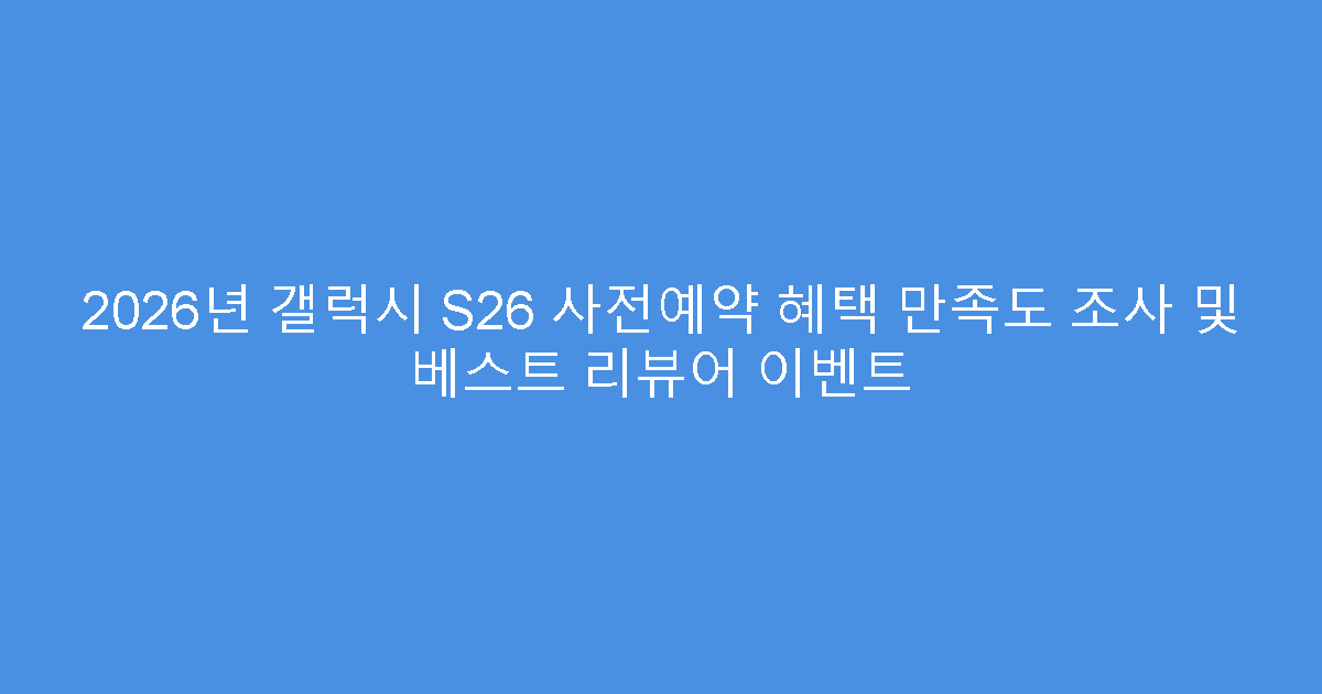 2026년 갤럭시 S26 사전예약 혜택 만족도 조사 및 베스트 리뷰어 이벤트