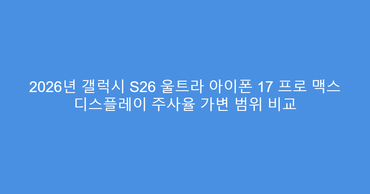 2026년 갤럭시 S26 울트라 아이폰 17 프로 맥스 디스플레이 주사율 가변 범위 비교