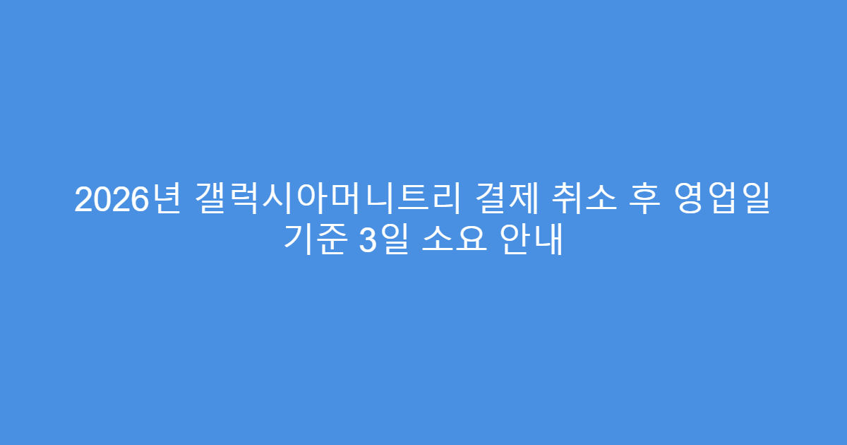 2026년 갤럭시아머니트리 결제 취소 후 영업일 기준 3일 소요 안내