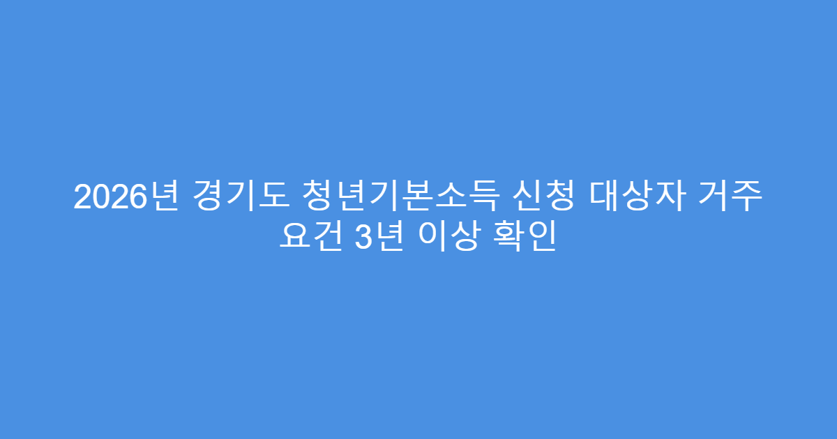 2026년 경기도 청년기본소득 신청 대상자 거주 요건 3년 이상 확인