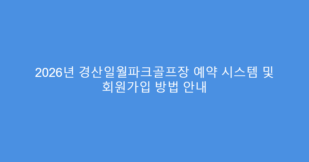 2026년 경산일월파크골프장 예약 시스템 및 회원가입 방법 안내