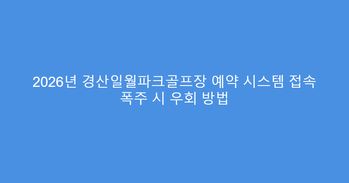 2026년 경산일월파크골프장 예약 시스템 접속 폭주 시 우회 방법