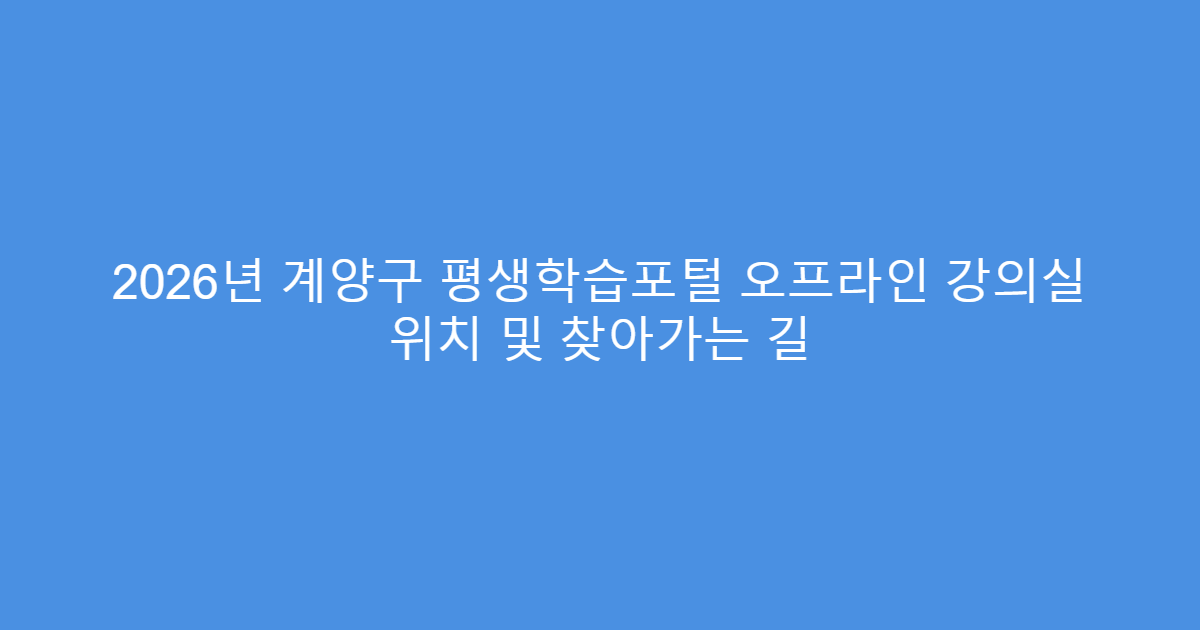 2026년 계양구 평생학습포털 오프라인 강의실 위치 및 찾아가는 길