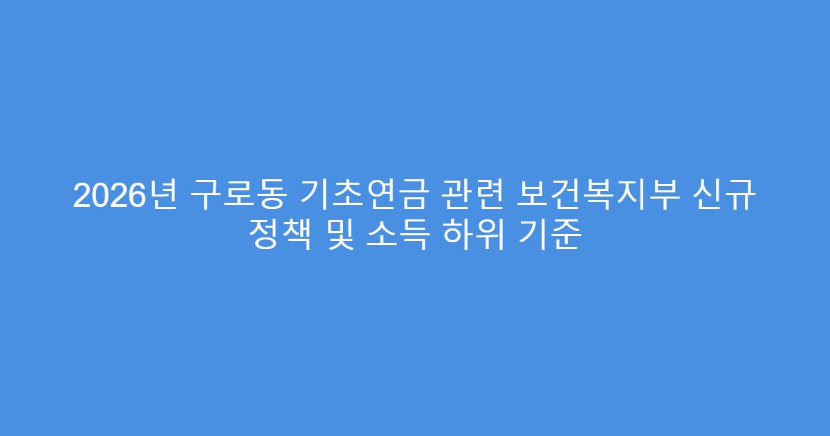 2026년 구로동 기초연금 관련 보건복지부 신규 정책 및 소득 하위 기준