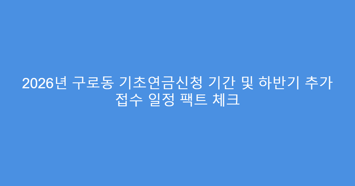 2026년 구로동 기초연금신청 기간 및 하반기 추가 접수 일정 팩트 체크