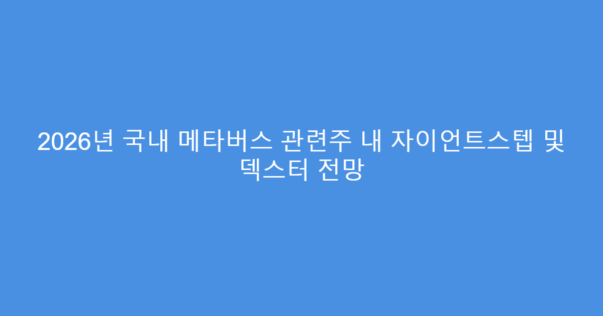 2026년 국내 메타버스 관련주 내 자이언트스텝 및 덱스터 전망