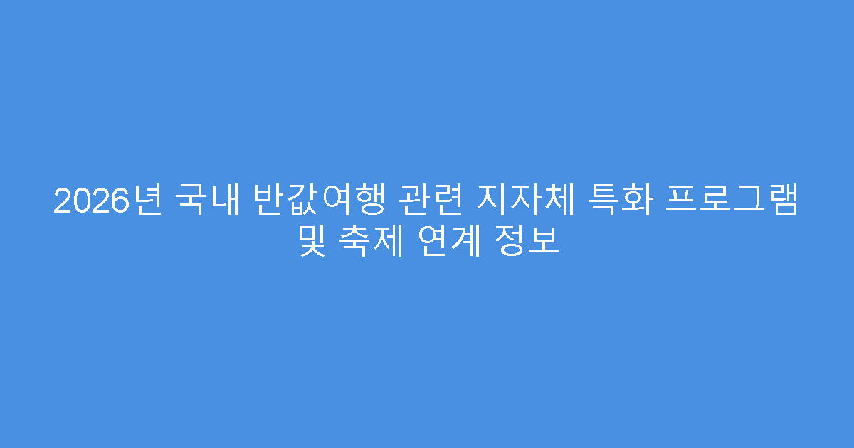 2026년 국내 반값여행 관련 지자체 특화 프로그램 및 축제 연계 정보