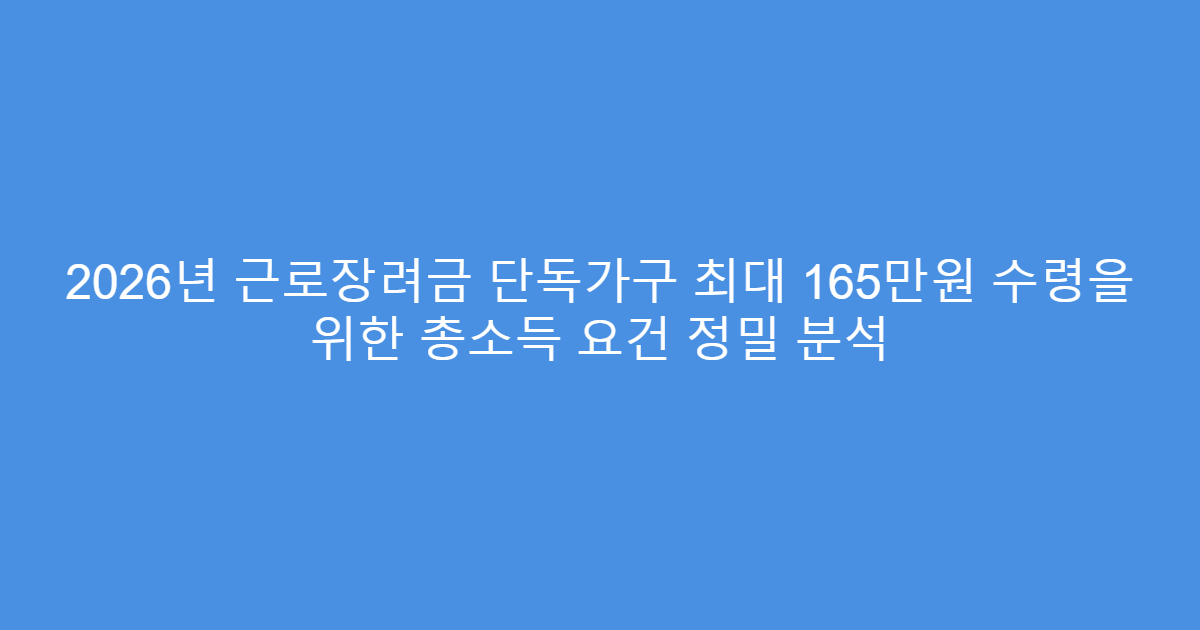 2026년 근로장려금 단독가구 최대 165만원 수령을 위한 총소득 요건 정밀 분석