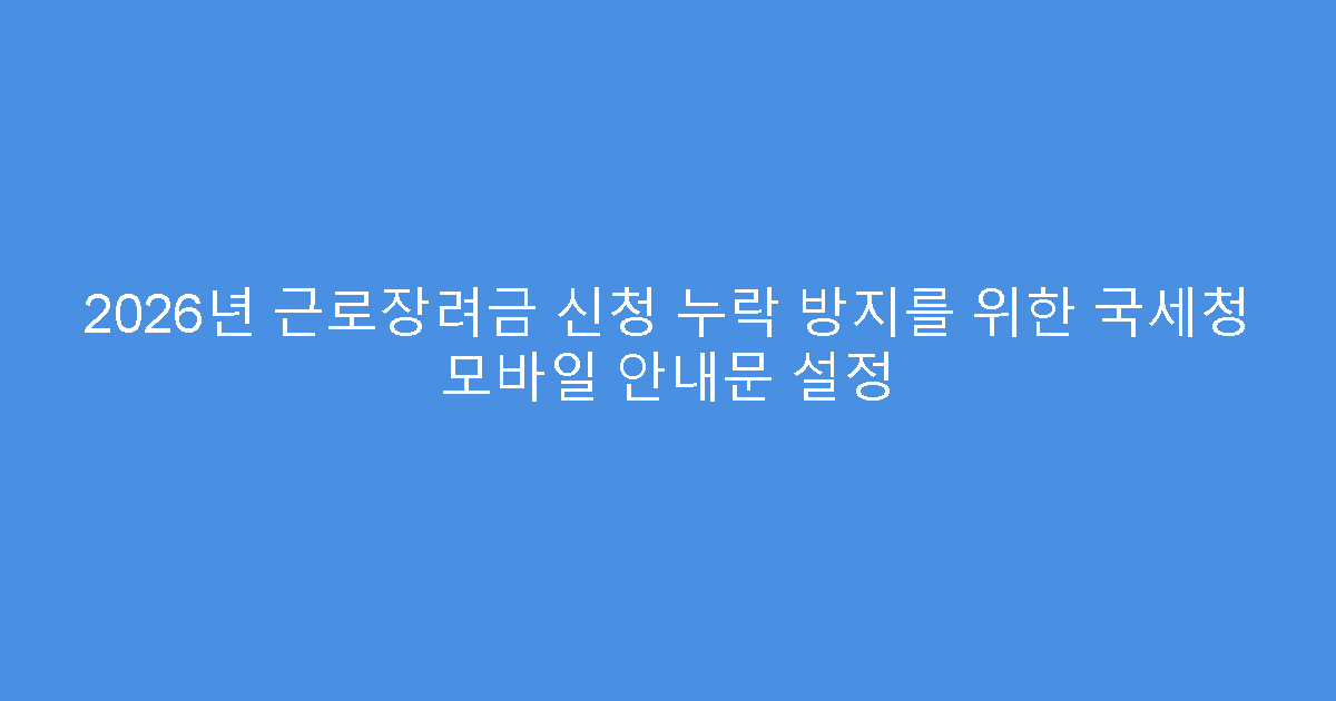 2026년 근로장려금 신청 누락 방지를 위한 국세청 모바일 안내문 설정