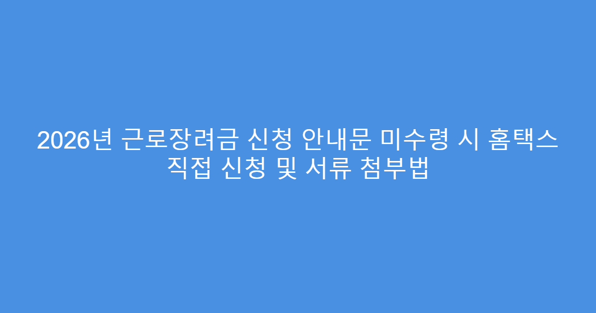 2026년 근로장려금 신청 안내문 미수령 시 홈택스 직접 신청 및 서류 첨부법