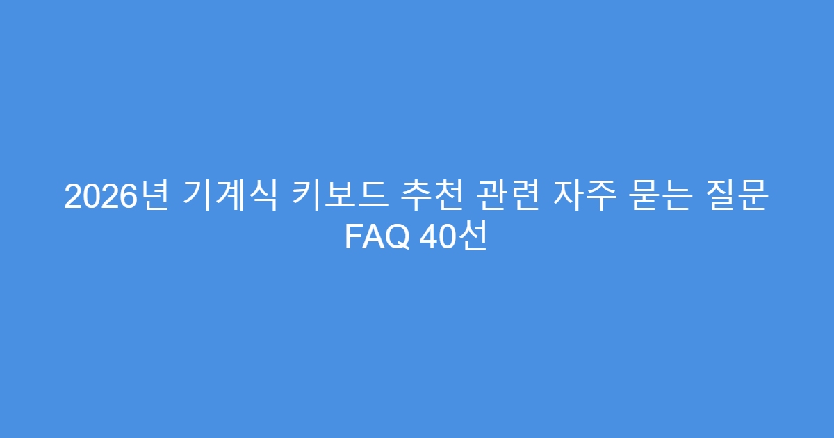 2026년 기계식 키보드 추천 관련 자주 묻는 질문 FAQ 40선