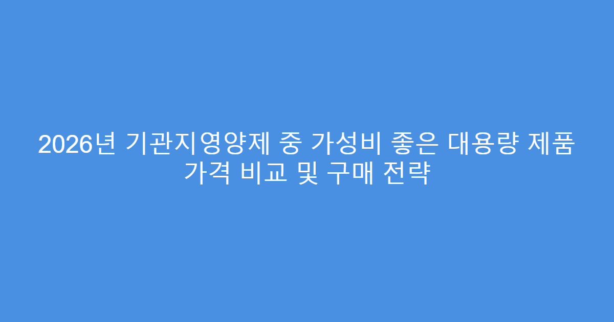 2026년 기관지영양제 중 가성비 좋은 대용량 제품 가격 비교 및 구매 전략