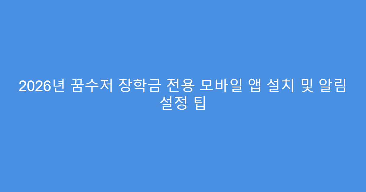 2026년 꿈수저 장학금 전용 모바일 앱 설치 및 알림 설정 팁