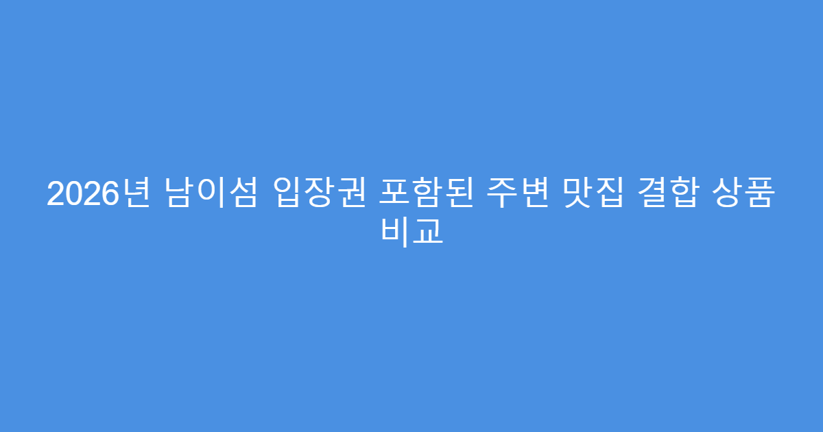 2026년 남이섬 입장권 포함된 주변 맛집 결합 상품 비교