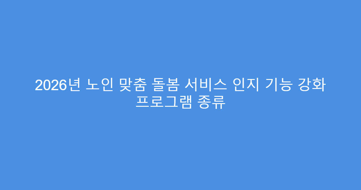 2026년 노인 맞춤 돌봄 서비스 인지 기능 강화 프로그램 종류