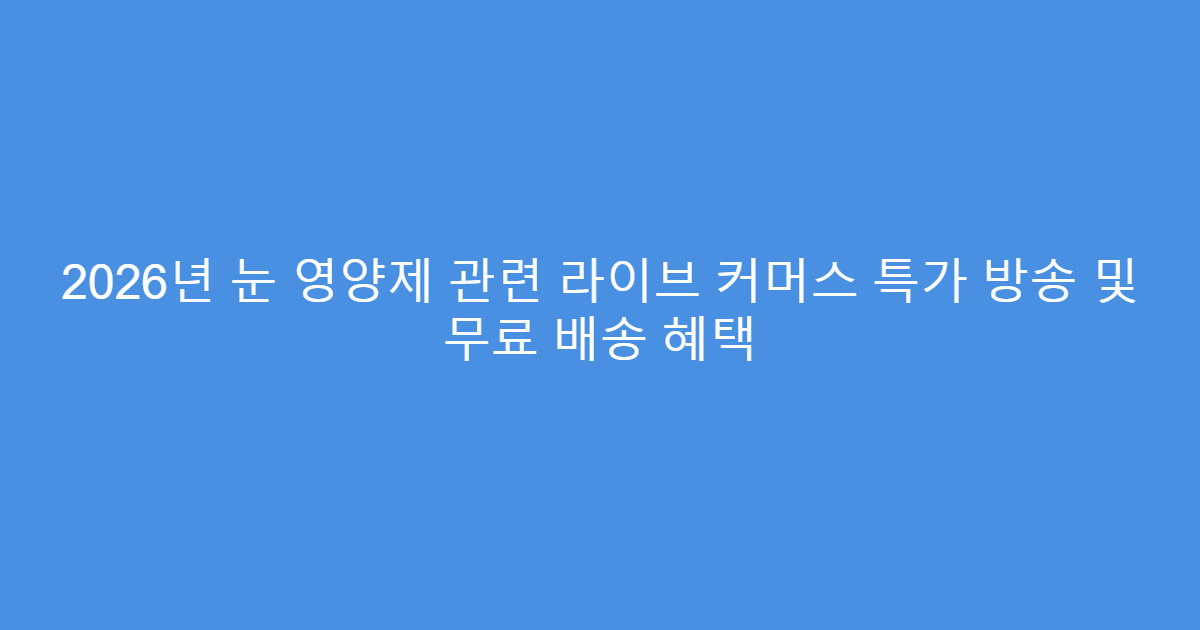 2026년 눈 영양제 관련 라이브 커머스 특가 방송 및 무료 배송 혜택