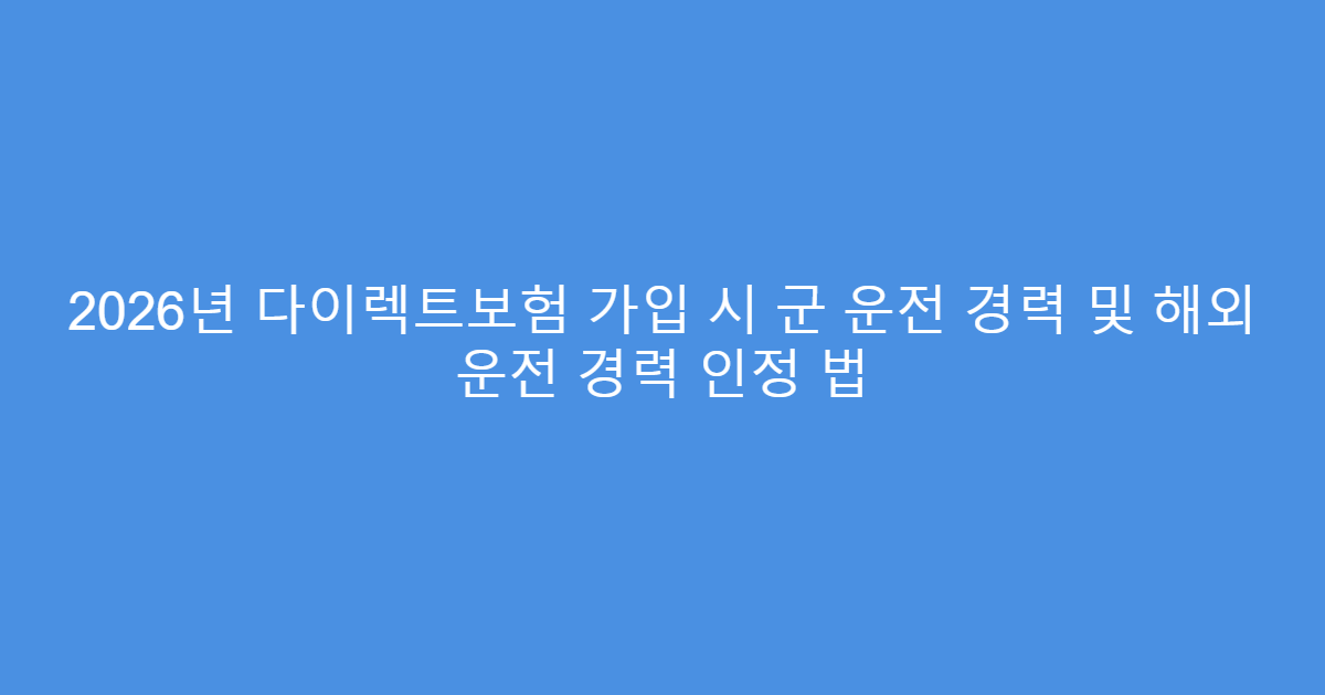 2026년 다이렉트보험 가입 시 군 운전 경력 및 해외 운전 경력 인정 법