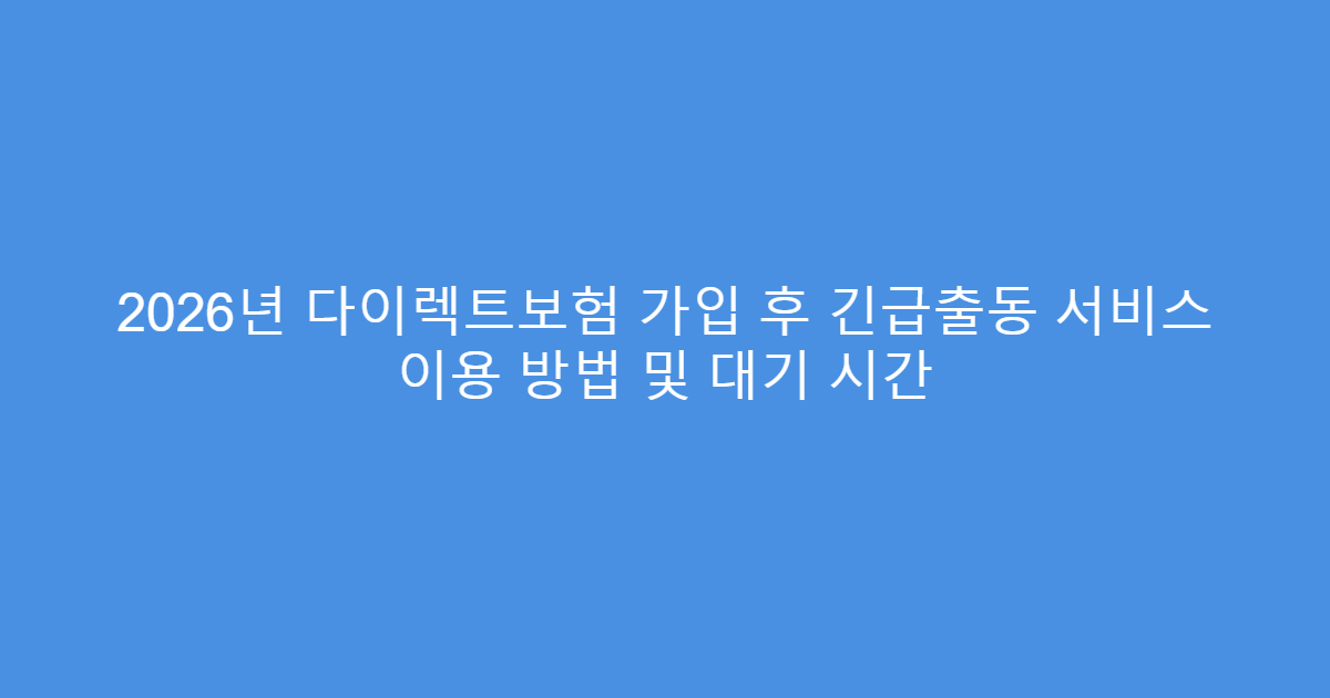 2026년 다이렉트보험 가입 후 긴급출동 서비스 이용 방법 및 대기 시간