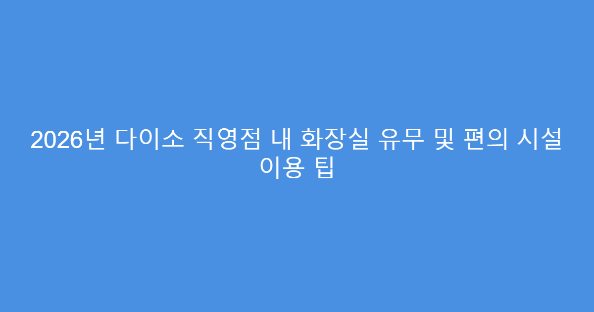 2026년 다이소 직영점 내 화장실 유무 및 편의 시설 이용 팁