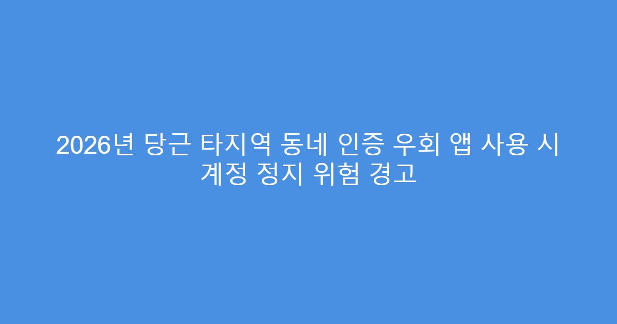 2026년 당근 타지역 동네 인증 우회 앱 사용 시 계정 정지 위험 경고