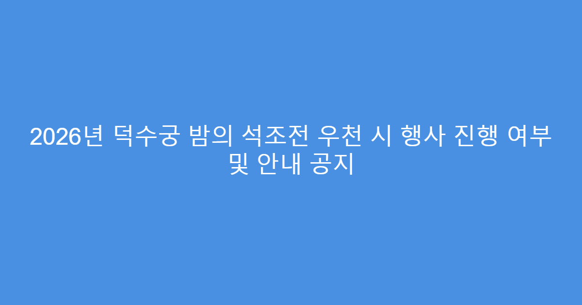 2026년 덕수궁 밤의 석조전 우천 시 행사 진행 여부 및 안내 공지