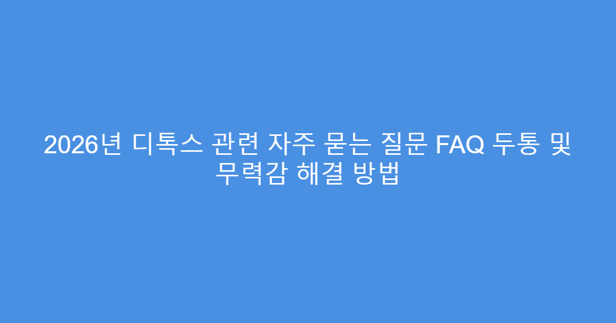2026년 디톡스 관련 자주 묻는 질문 FAQ 두통 및 무력감 해결 방법