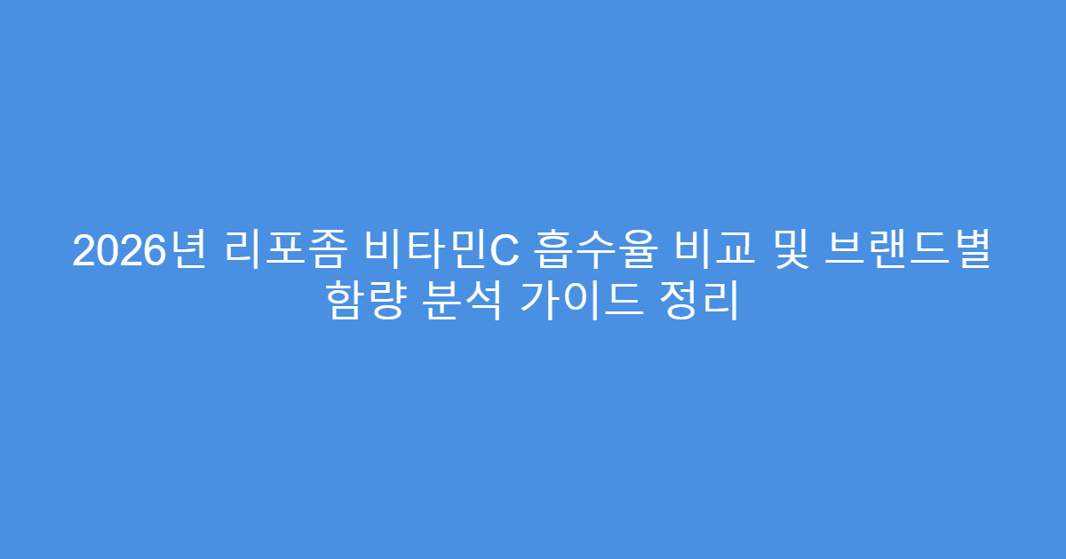 2026년 리포좀 비타민C 흡수율 비교 및 브랜드별 함량 분석 가이드 정리
