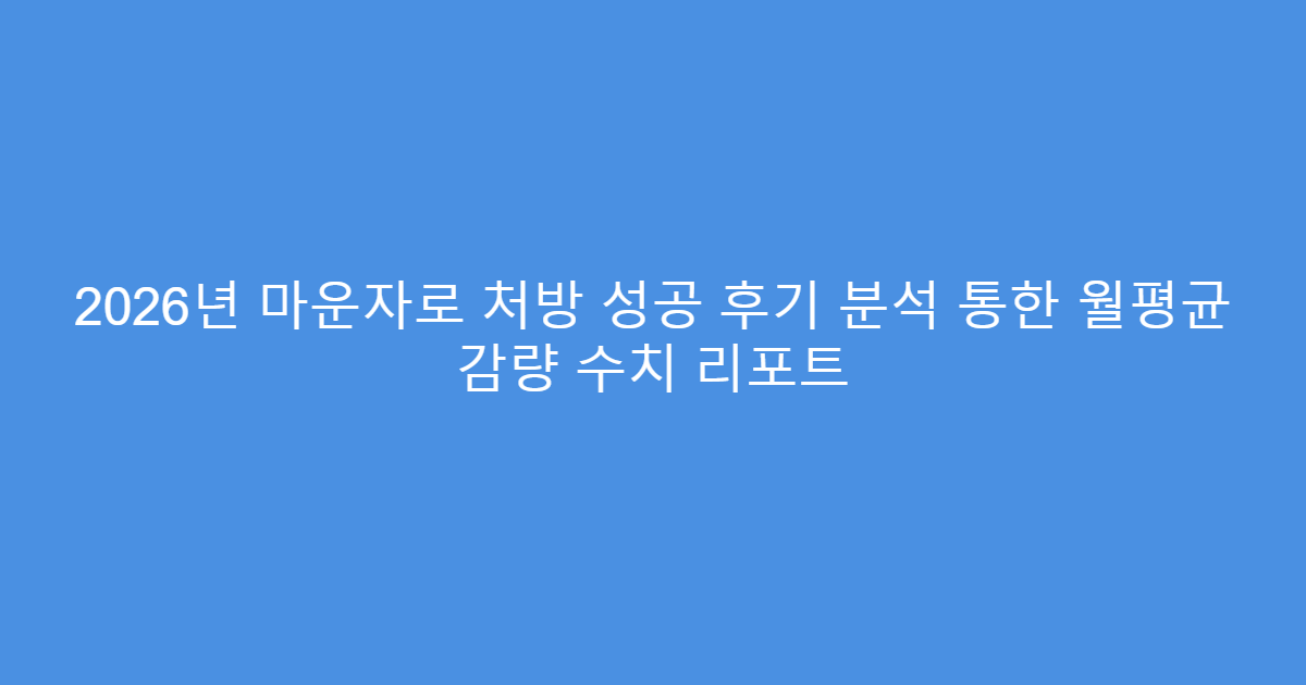 2026년 마운자로 처방 성공 후기 분석 통한 월평균 감량 수치 리포트