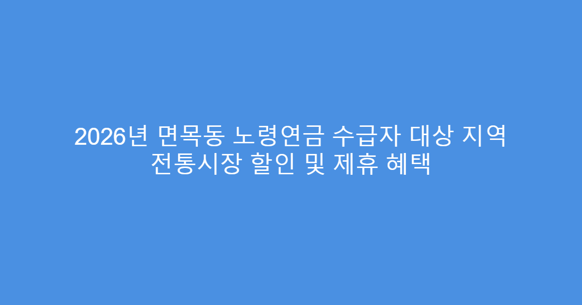 2026년 면목동 노령연금 수급자 대상 지역 전통시장 할인 및 제휴 혜택