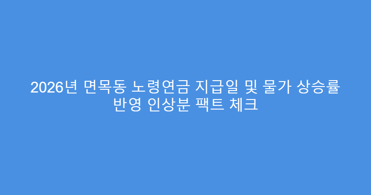 2026년 면목동 노령연금 지급일 및 물가 상승률 반영 인상분 팩트 체크