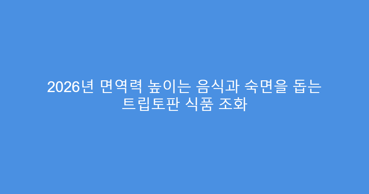 2026년 면역력 높이는 음식과 숙면을 돕는 트립토판 식품 조화