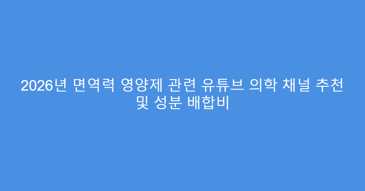 2026년 면역력 영양제 관련 유튜브 의학 채널 추천 및 성분 배합비