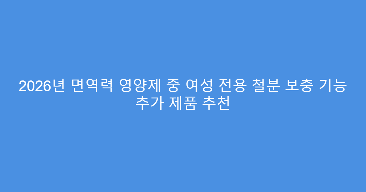 2026년 면역력 영양제 중 여성 전용 철분 보충 기능 추가 제품 추천