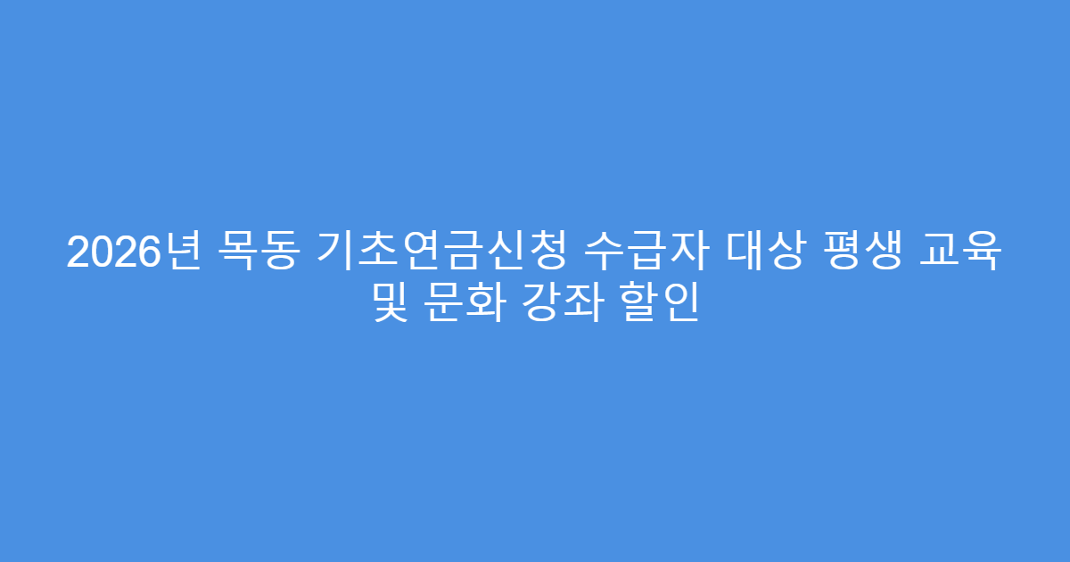 2026년 목동 기초연금신청 수급자 대상 평생 교육 및 문화 강좌 할인