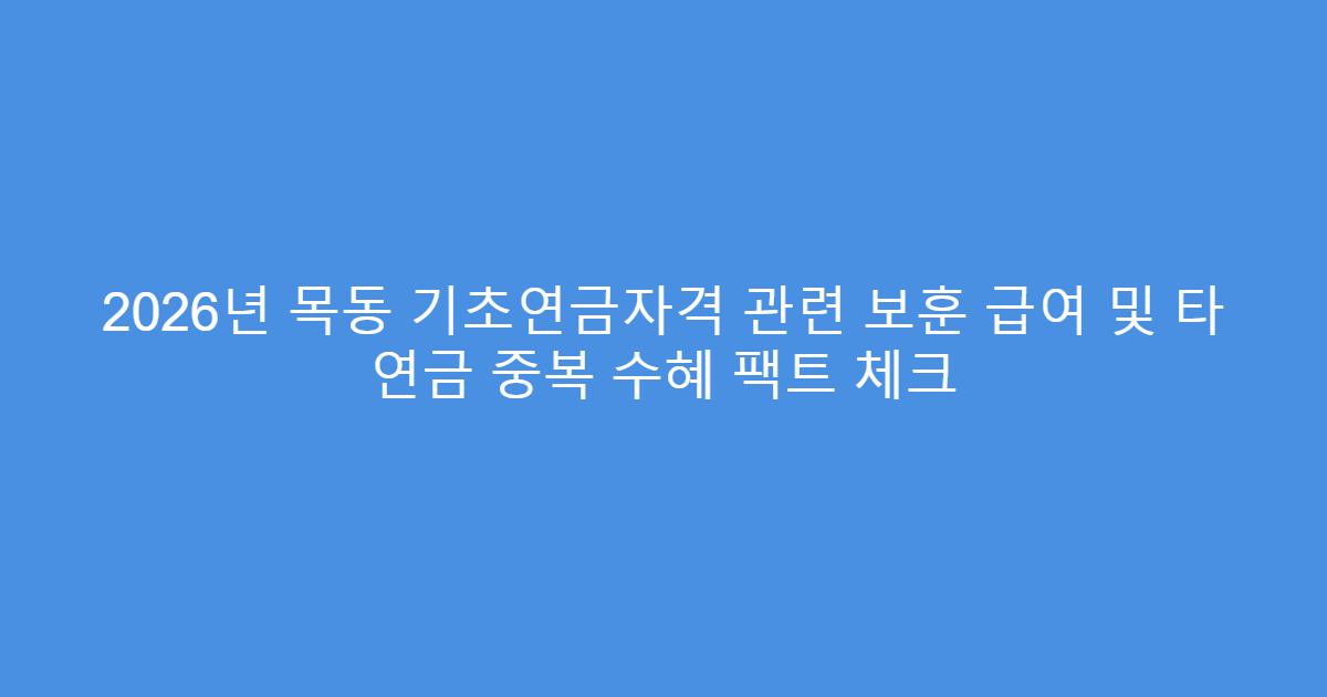 2026년 목동 기초연금자격 관련 보훈 급여 및 타 연금 중복 수혜 팩트 체크