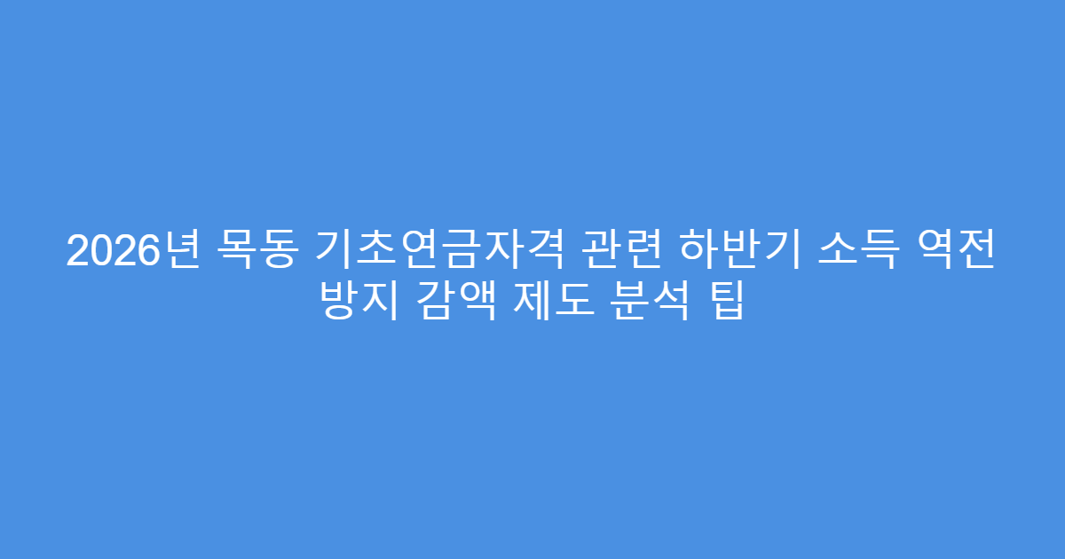 2026년 목동 기초연금자격 관련 하반기 소득 역전 방지 감액 제도 분석 팁
