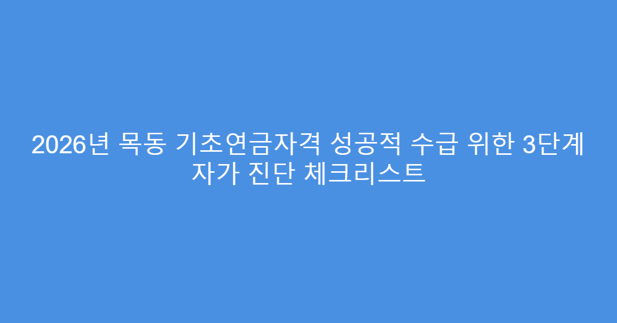 2026년 목동 기초연금자격 성공적 수급 위한 3단계 자가 진단 체크리스트