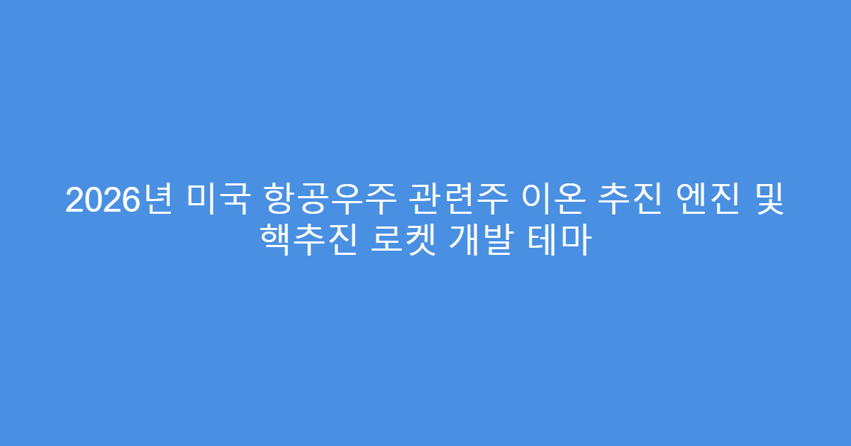 2026년 미국 항공우주 관련주 이온 추진 엔진 및 핵추진 로켓 개발 테마