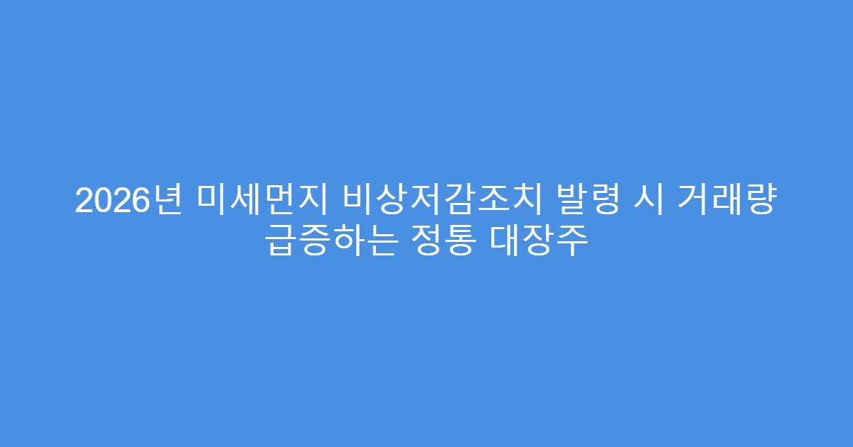 2026년 미세먼지 비상저감조치 발령 시 거래량 급증하는 정통 대장주