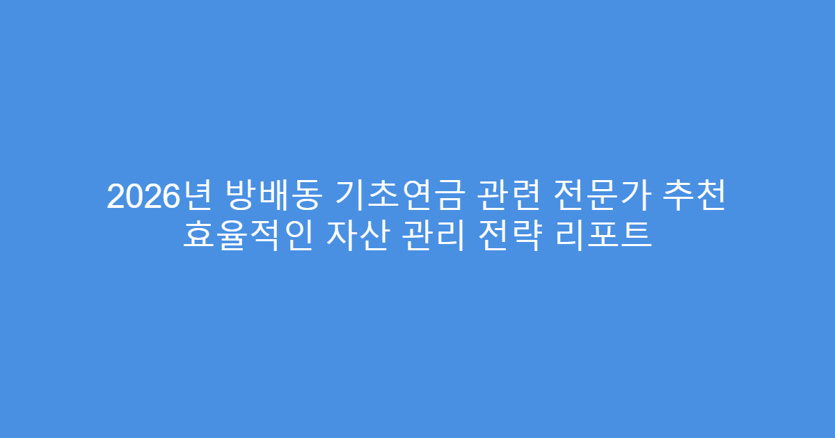2026년 방배동 기초연금 관련 전문가 추천 효율적인 자산 관리 전략 리포트