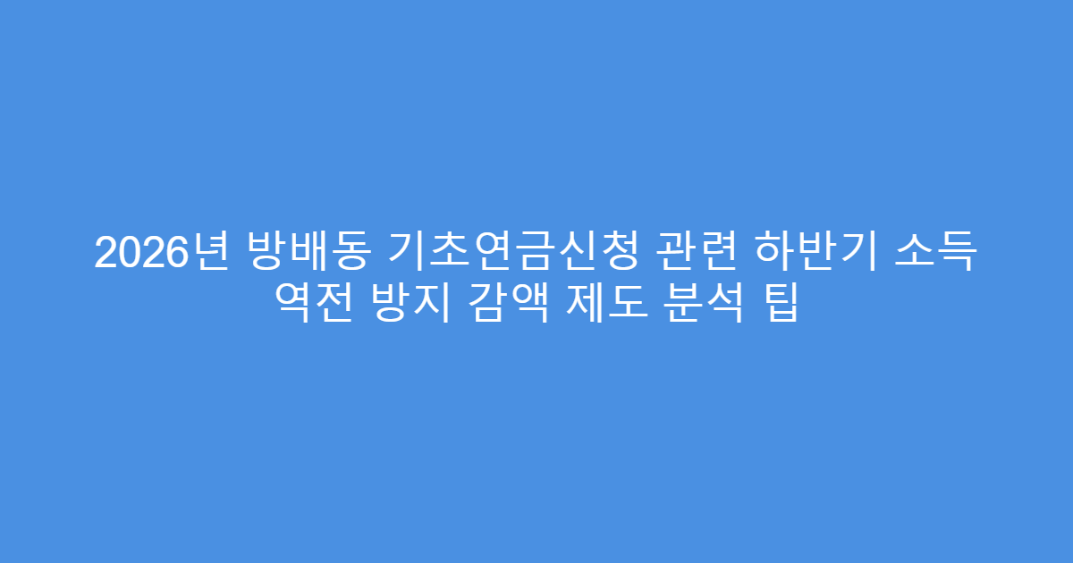 2026년 방배동 기초연금신청 관련 하반기 소득 역전 방지 감액 제도 분석 팁